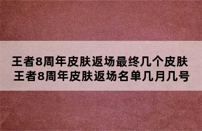 王者8周年皮肤返场最终几个皮肤 王者8周年皮肤返场名单几月几号